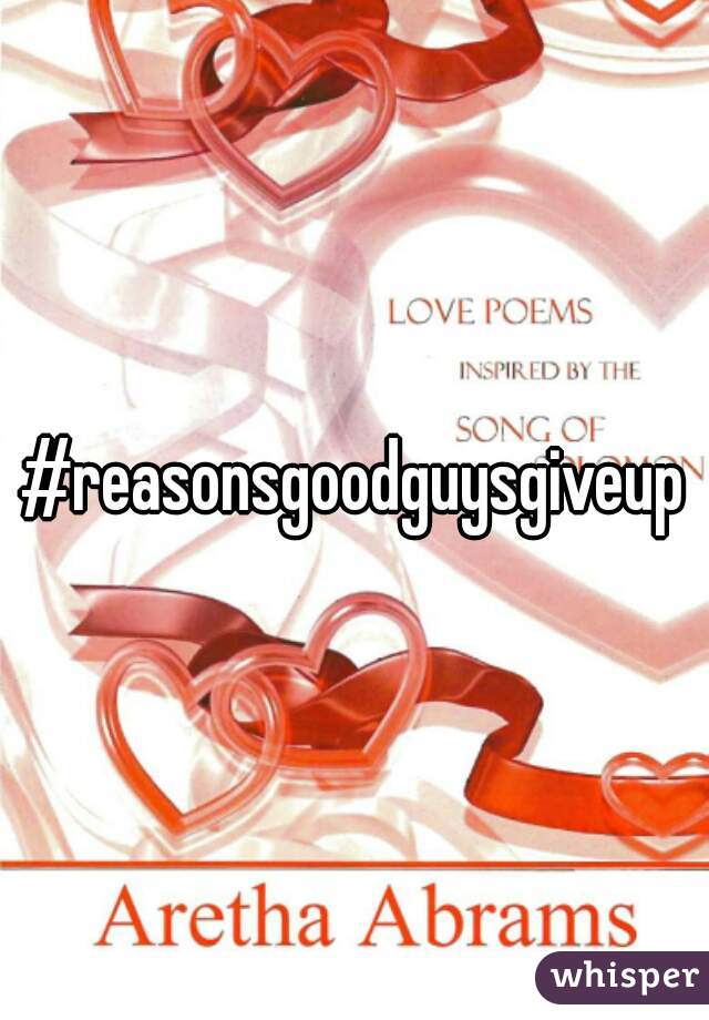 #reasonsgoodguysgiveup