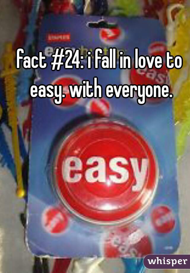 fact #24: i fall in love to easy. with everyone.