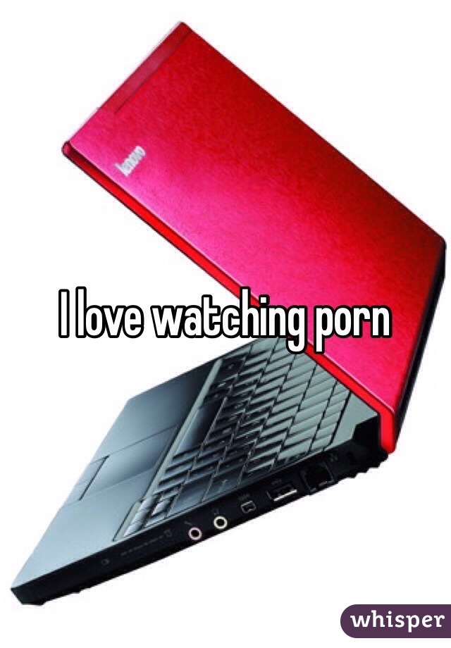 I love watching porn