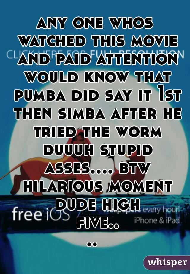 any one whos watched this movie and paid attention would know that pumba did say it 1st then simba after he tried the worm duuuh stupid asses.... btw hilarious moment dude high five.... 