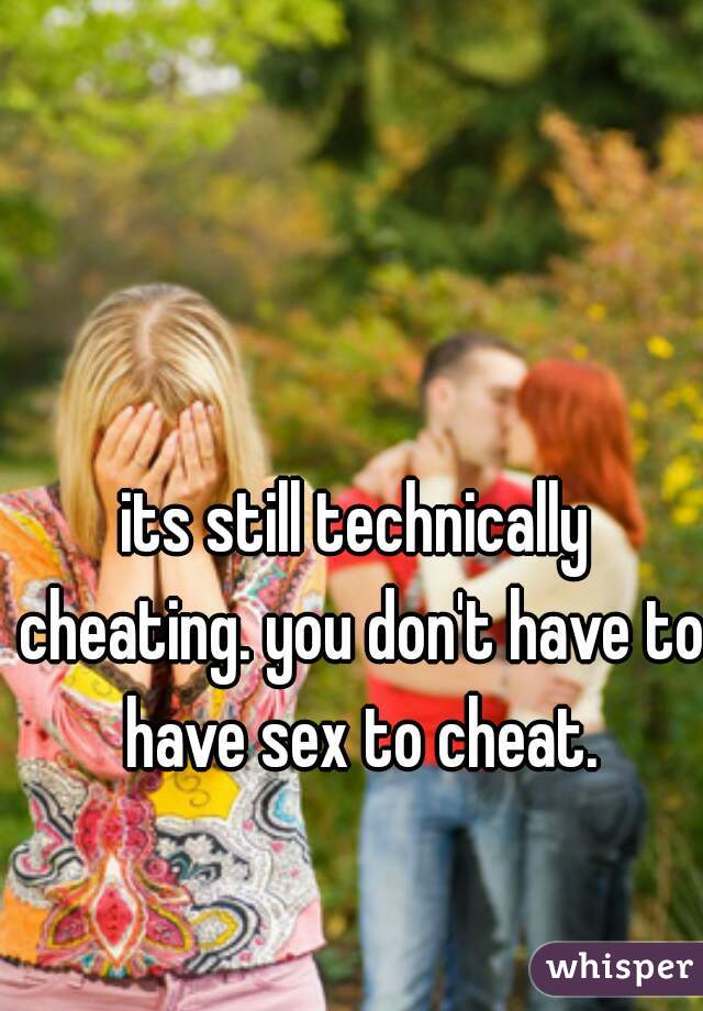 its still technically cheating. you don't have to have sex to cheat.