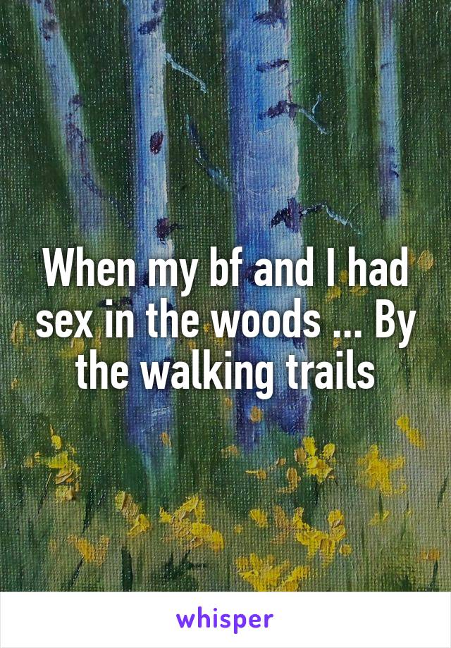 When my bf and I had sex in the woods ... By the walking trails