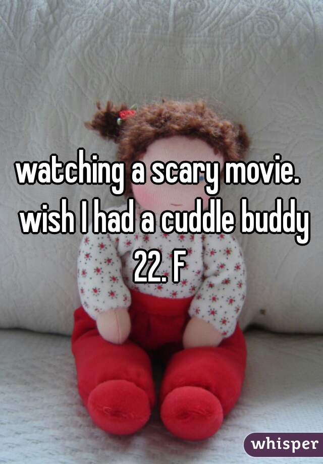 watching a scary movie.  wish I had a cuddle buddy 22. F 