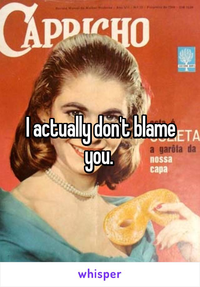 I actually don't blame you. 
