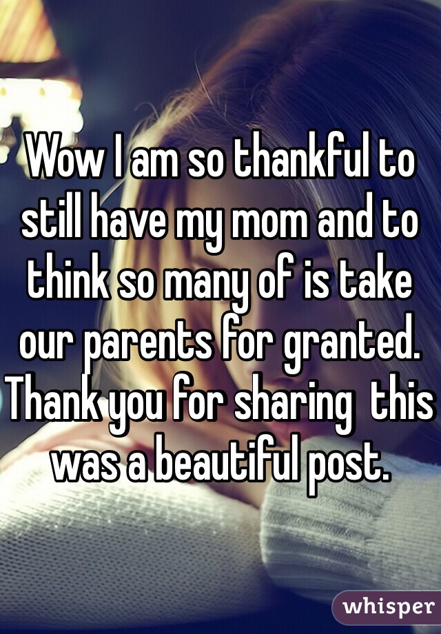 Wow I am so thankful to still have my mom and to think so many of is take our parents for granted. Thank you for sharing  this was a beautiful post. 