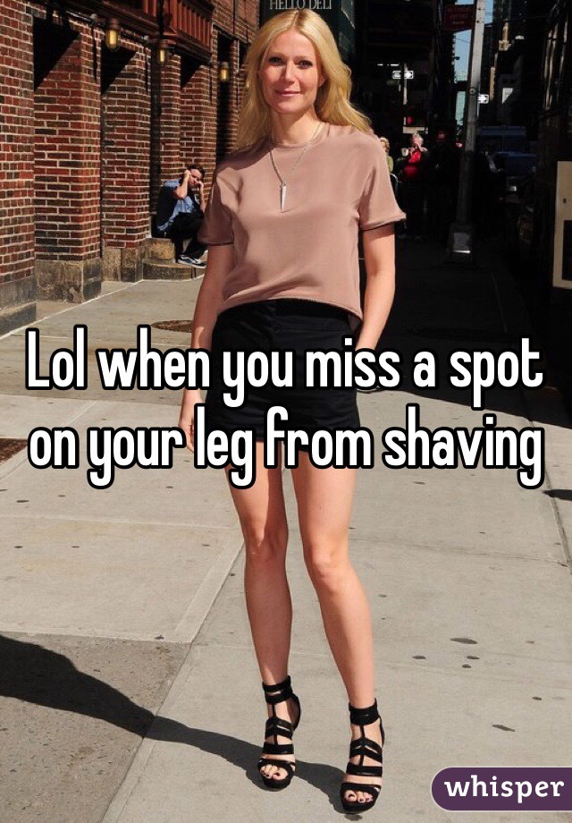 Lol when you miss a spot on your leg from shaving