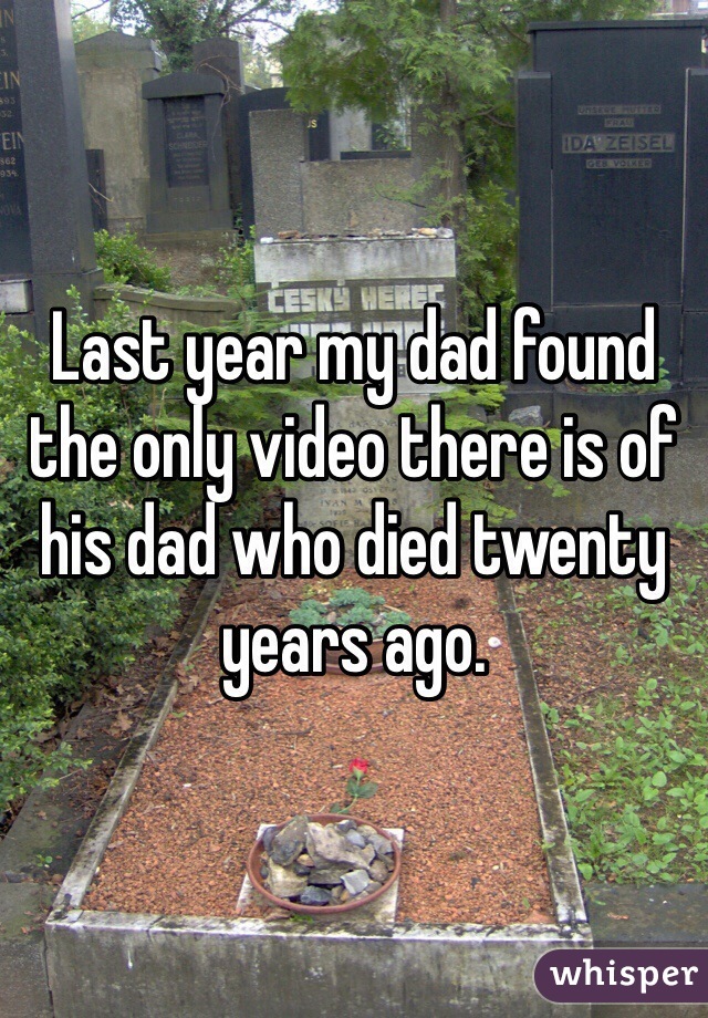 Last year my dad found the only video there is of his dad who died twenty years ago. 