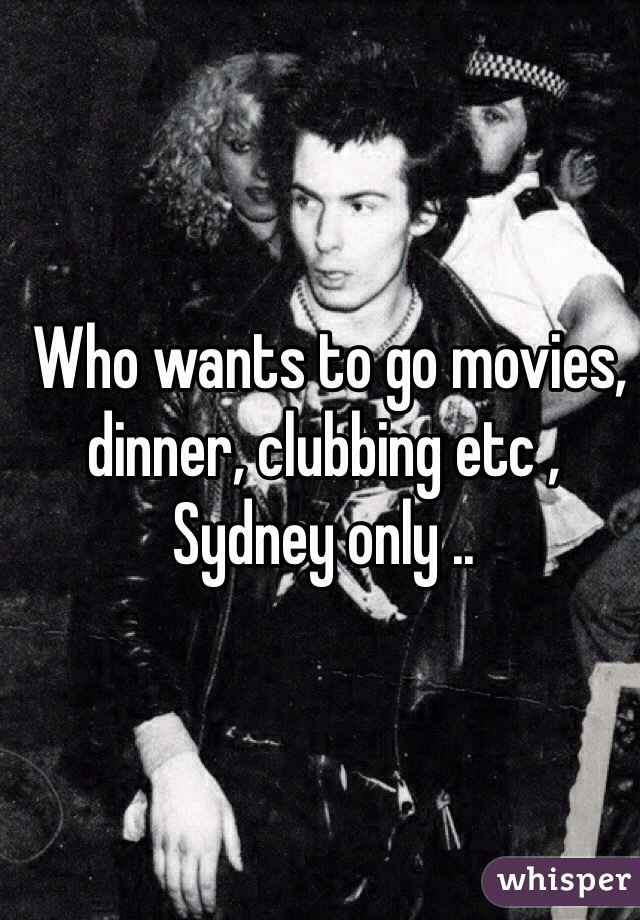  Who wants to go movies, dinner, clubbing etc , Sydney only .. 