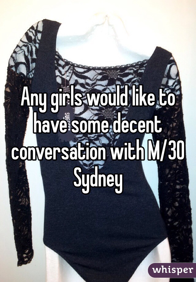 Any girls would like to have some decent conversation with M/30 Sydney 