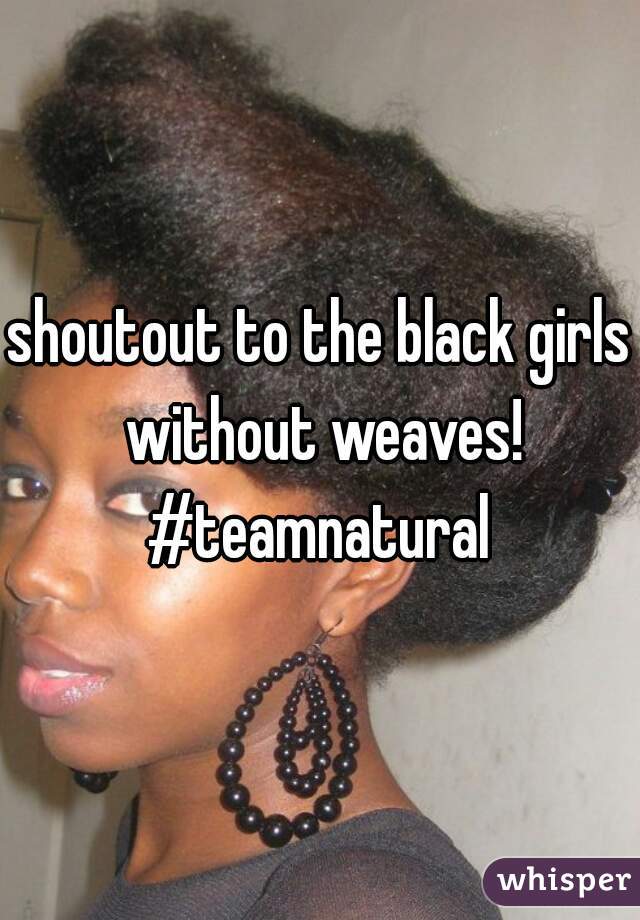 shoutout to the black girls without weaves! #teamnatural 