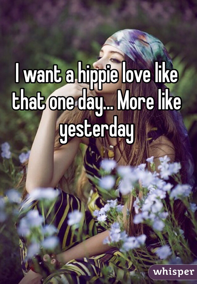I want a hippie love like that one day... More like yesterday 