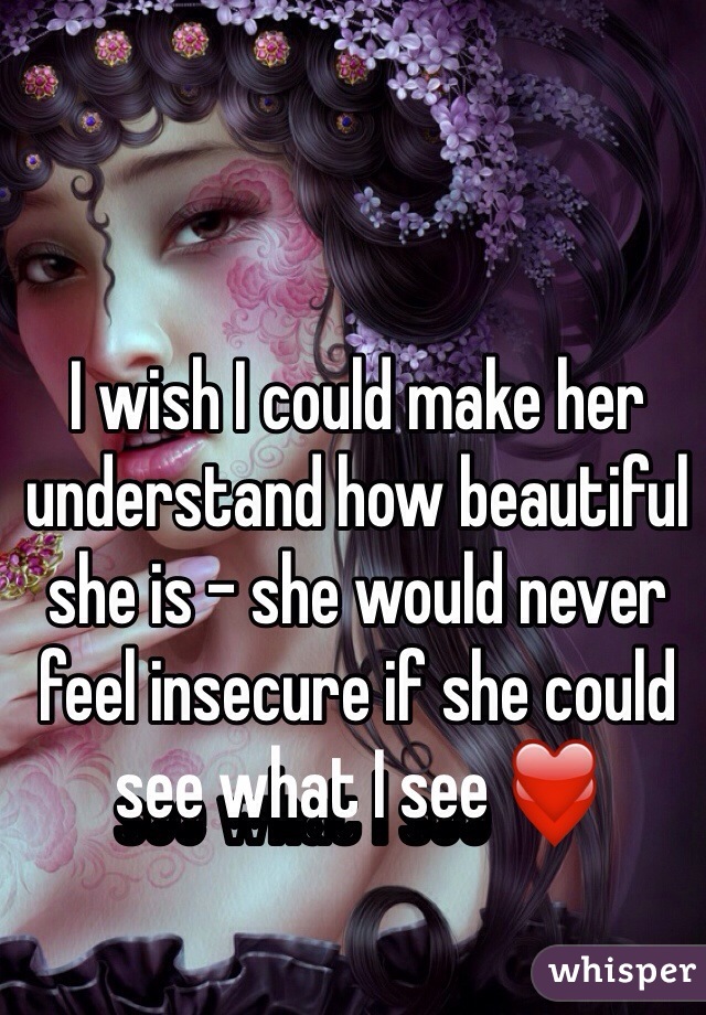 I wish I could make her understand how beautiful she is - she would never feel insecure if she could see what I see ❤️