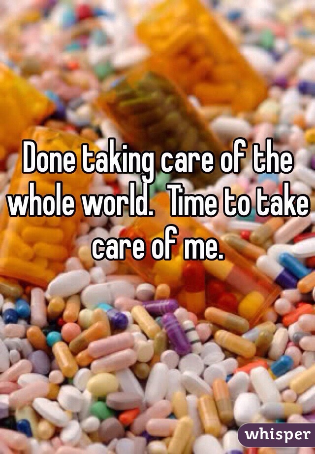 Done taking care of the whole world.  Time to take care of me.  