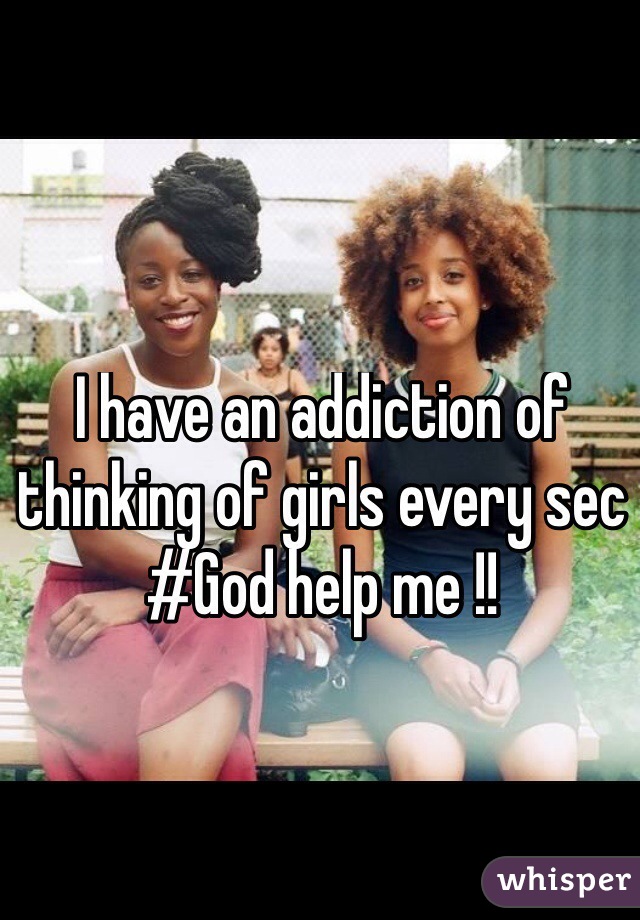 I have an addiction of thinking of girls every sec #God help me !!
