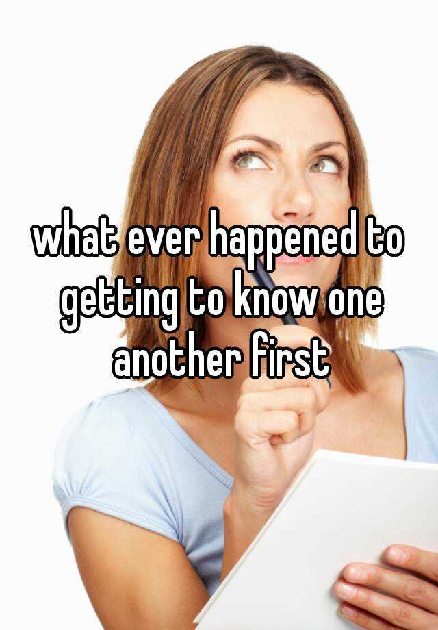 what-ever-happened-to-getting-to-know-one-another-first