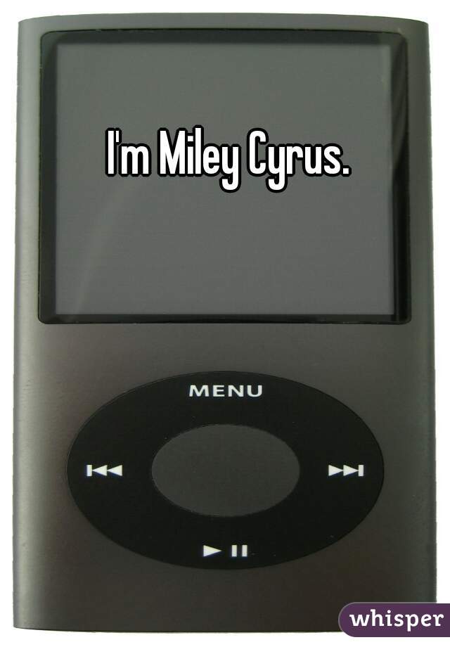 I'm Miley Cyrus.