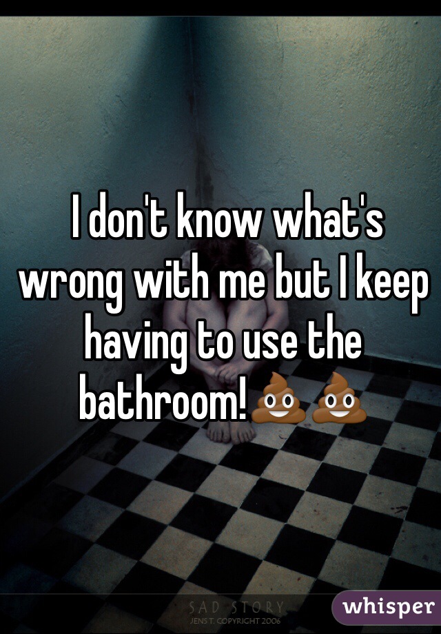  I don't know what's wrong with me but I keep having to use the bathroom!💩💩