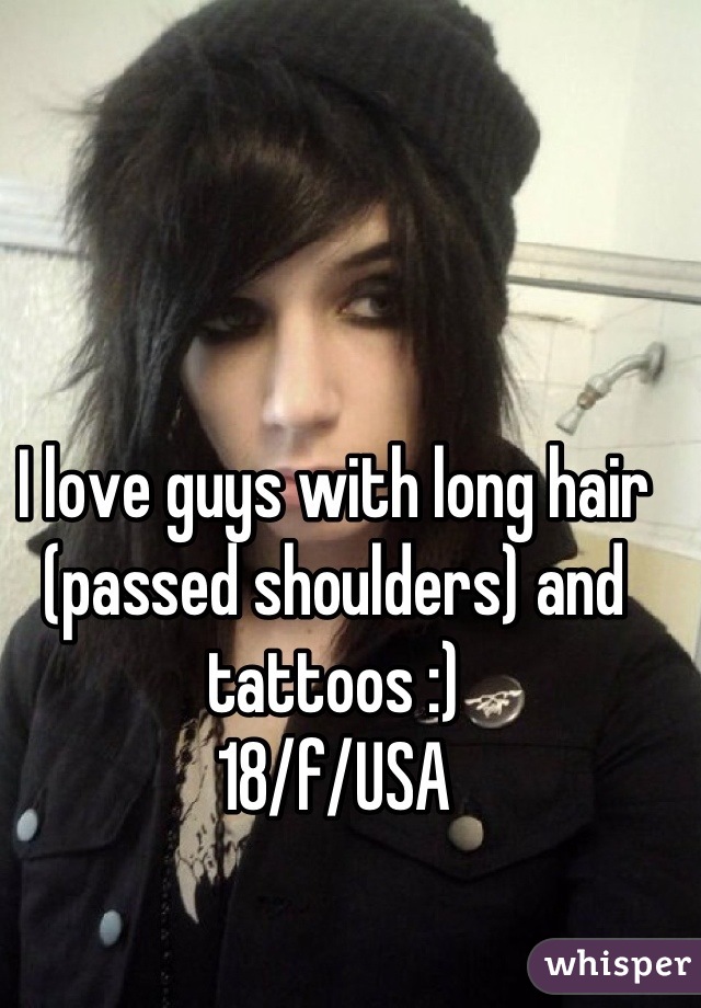 I love guys with long hair (passed shoulders) and tattoos :)
18/f/USA