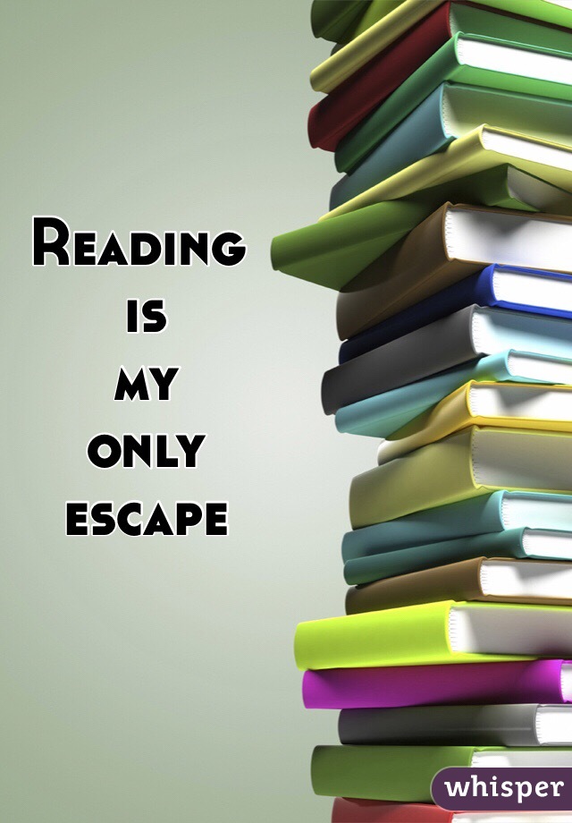 Reading
 is
 my
 only
 escape