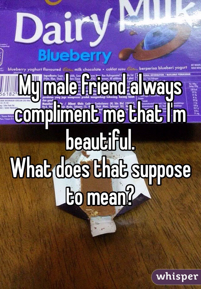 My male friend always compliment me that I'm beautiful.
What does that suppose to mean?