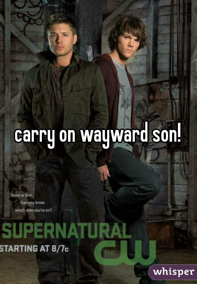 carry on wayward son!