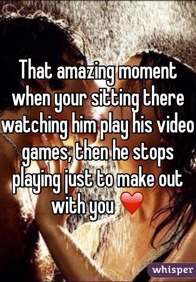 That amazing moment when your sitting there watching him play his video games, then he stops playing just to make out with you ❤️