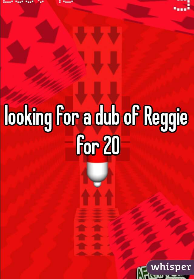 looking for a dub of Reggie for 20