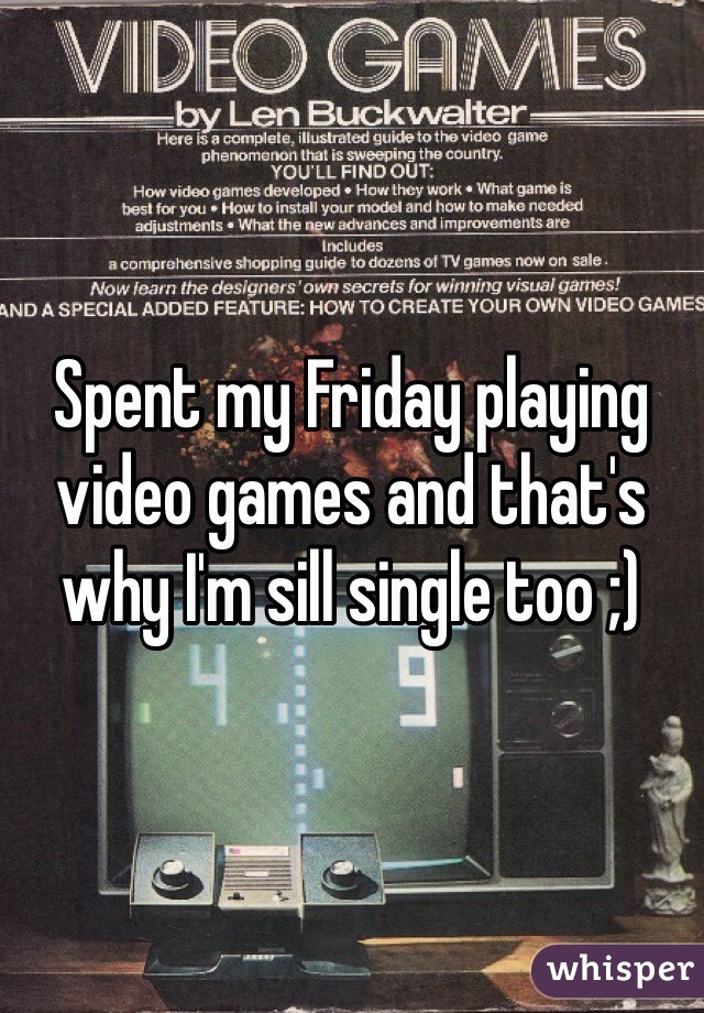 Spent my Friday playing video games and that's why I'm sill single too ;) 
