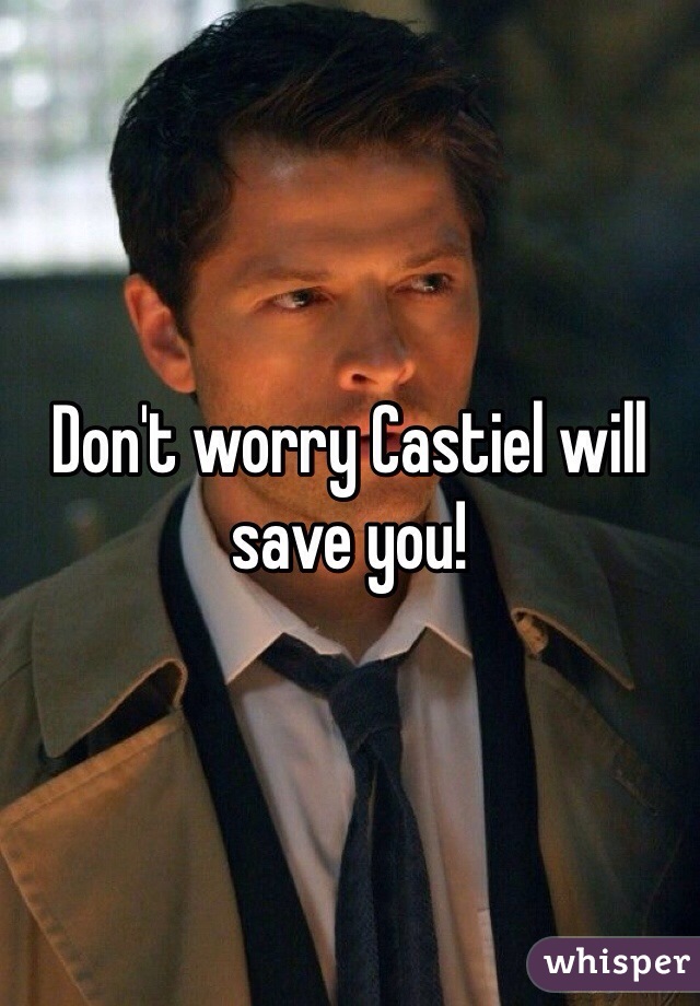 Don't worry Castiel will save you!