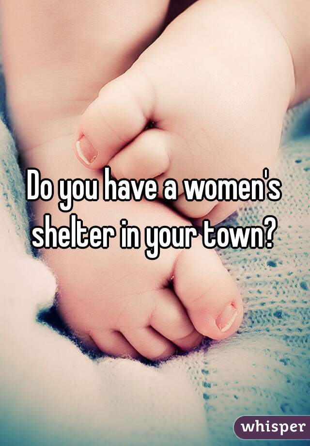 Do you have a women's shelter in your town? 