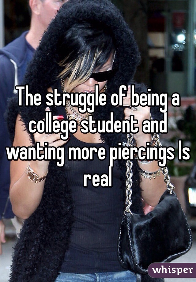 The struggle of being a college student and wanting more piercings Is real