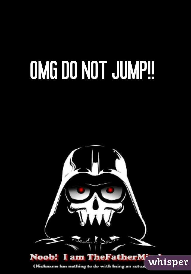 OMG DO NOT JUMP!!