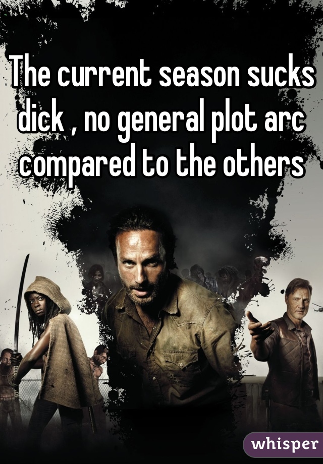 The current season sucks dick , no general plot arc compared to the others