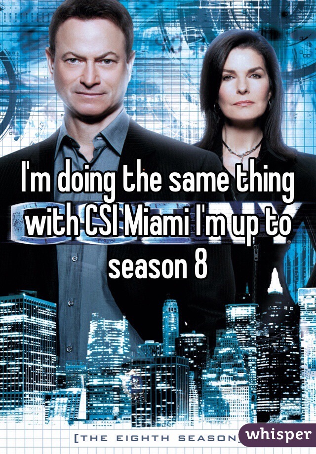 I'm doing the same thing with CSI Miami I'm up to season 8