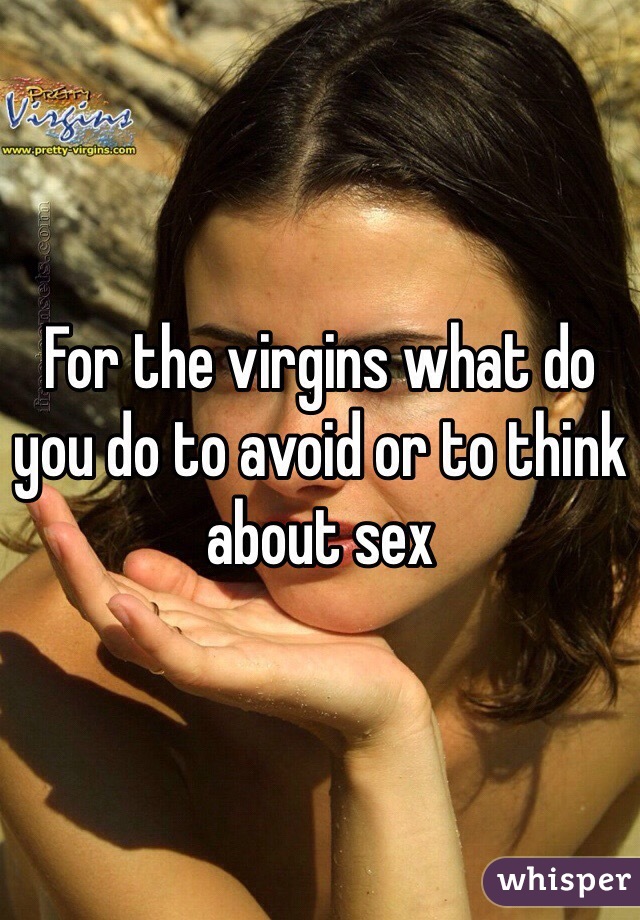 For the virgins what do you do to avoid or to think about sex