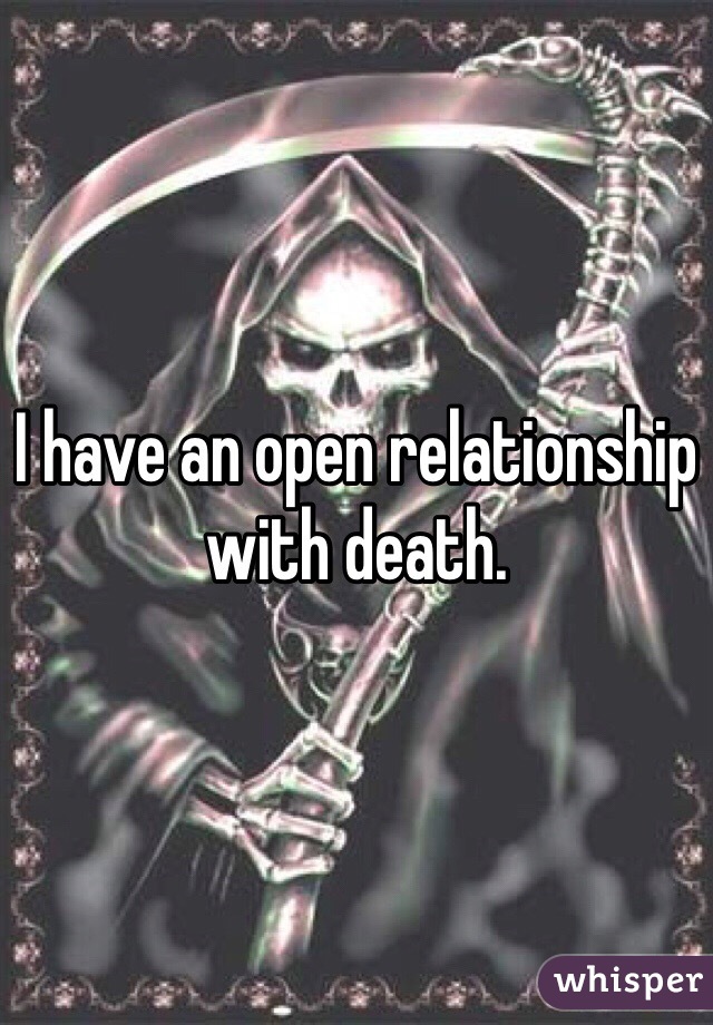 I have an open relationship with death.