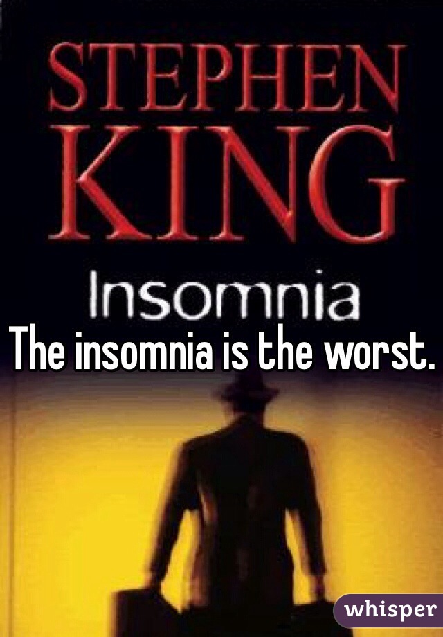 The insomnia is the worst.