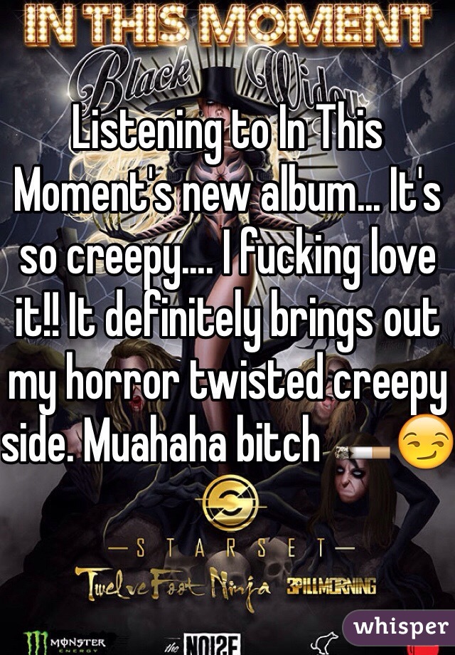 Listening to In This Moment's new album... It's so creepy.... I fucking love it!! It definitely brings out my horror twisted creepy side. Muahaha bitch 🚬😏