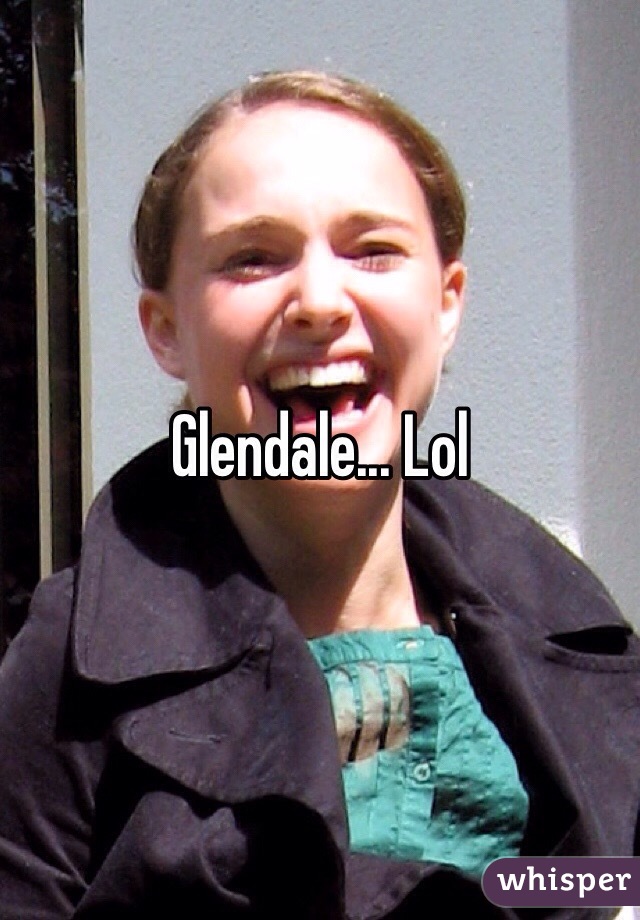 Glendale... Lol