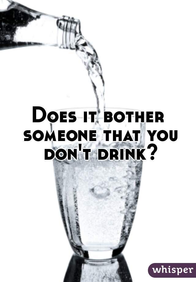 Does it bother someone that you don't drink?