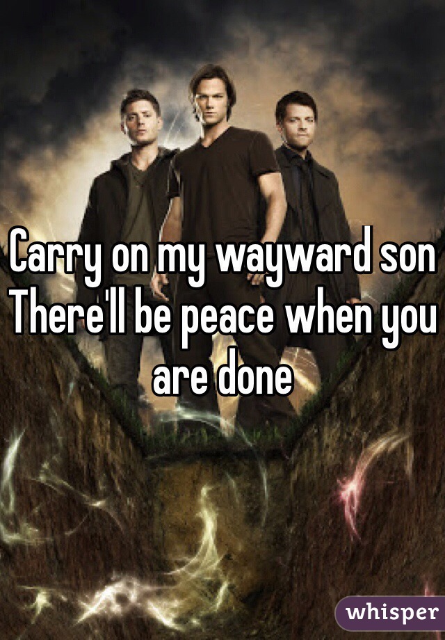 Carry on my wayward son
There'll be peace when you are done
