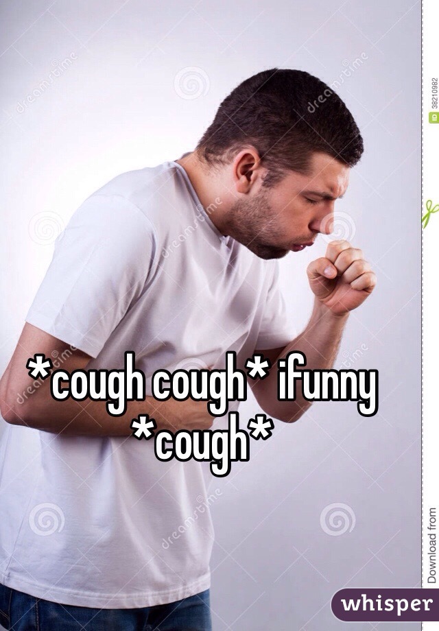 *cough cough* ifunny *cough*