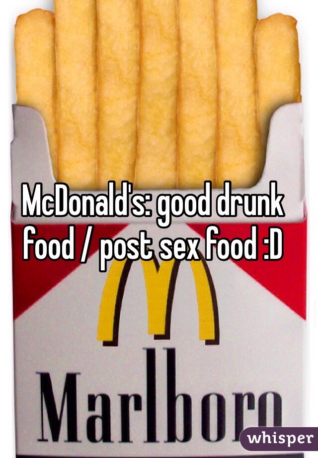 McDonald's: good drunk food / post sex food :D