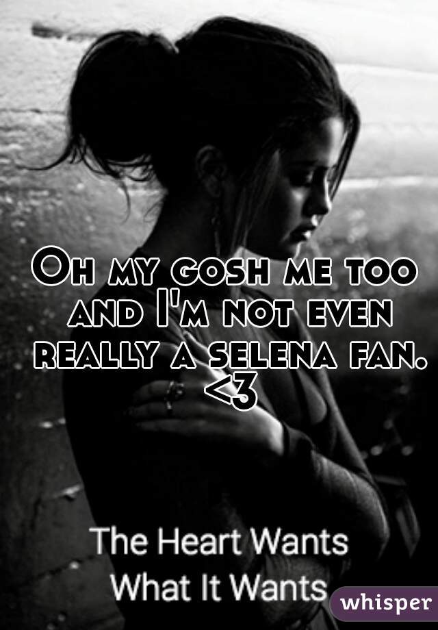 Oh my gosh me too and I'm not even really a selena fan. <3