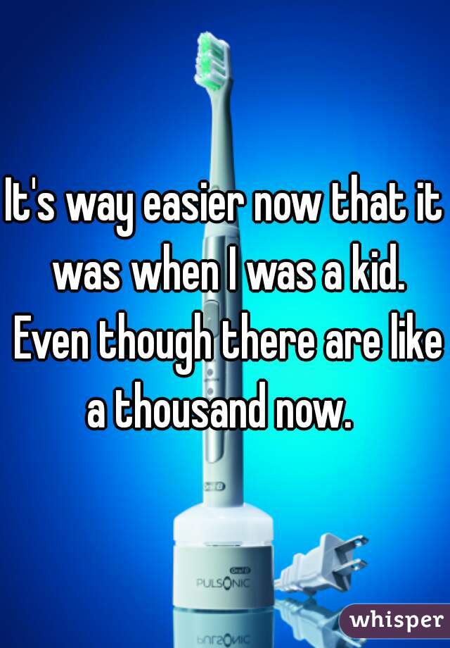 It's way easier now that it was when I was a kid. Even though there are like a thousand now.  