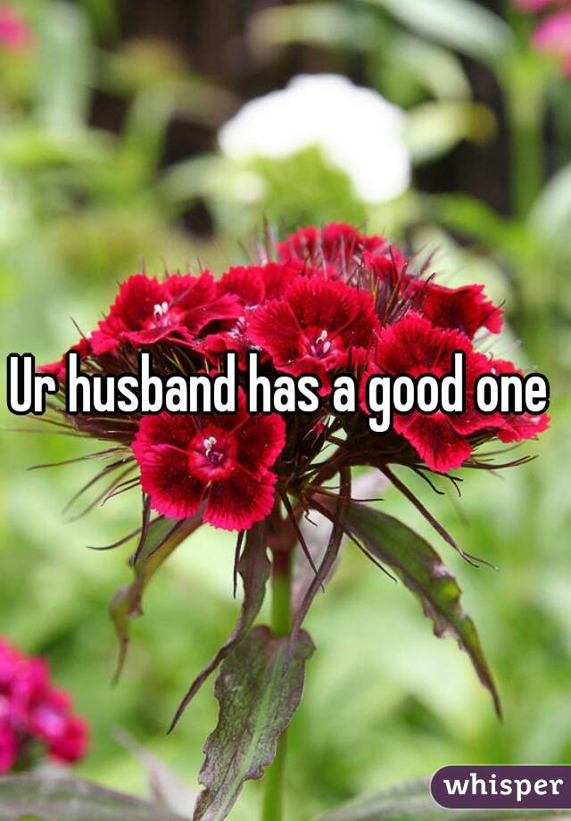 Ur husband has a good one 