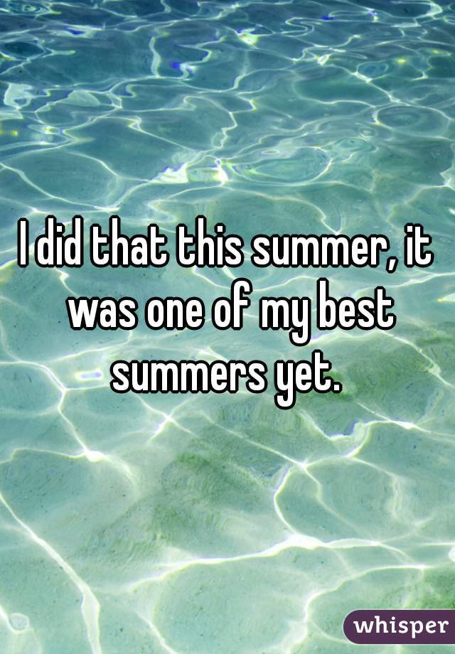 I did that this summer, it was one of my best summers yet. 