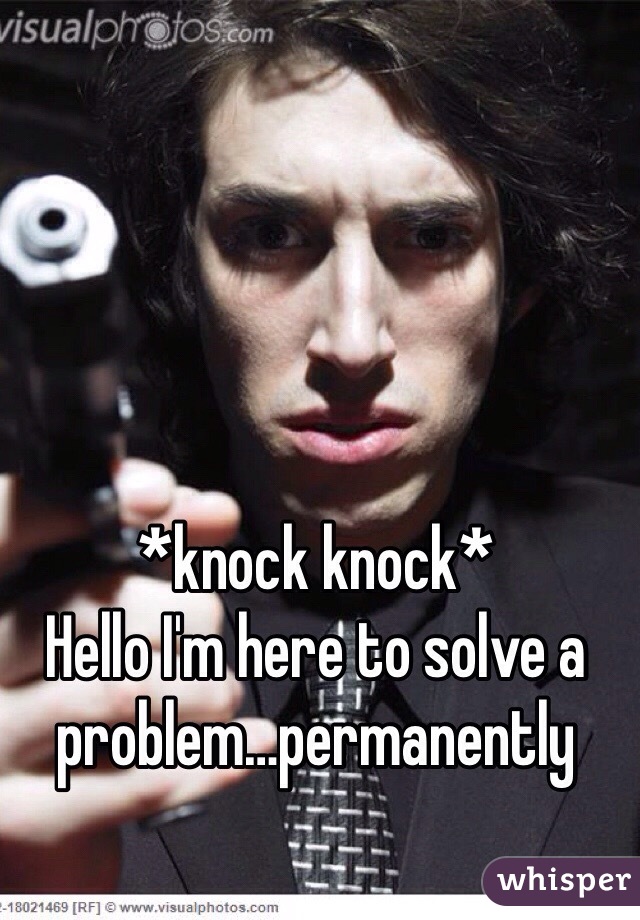 *knock knock*
Hello I'm here to solve a problem…permanently 