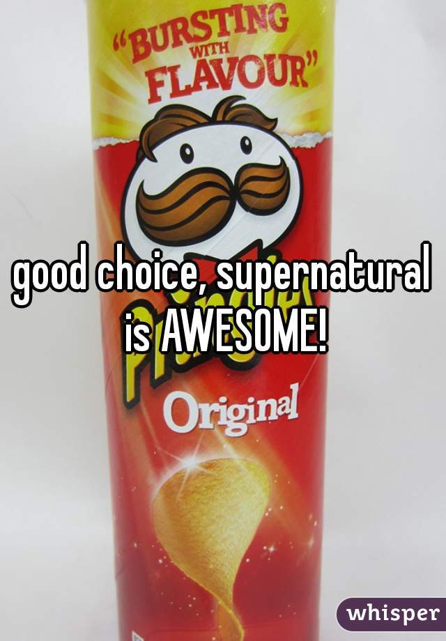 good choice, supernatural is AWESOME!