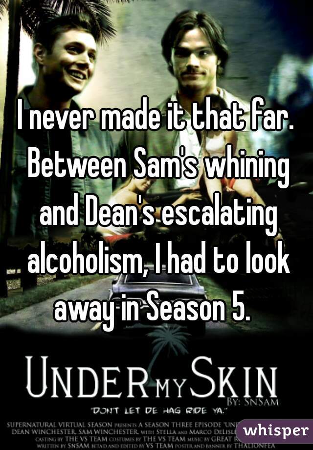 I never made it that far. Between Sam's whining and Dean's escalating alcoholism, I had to look away in Season 5.  